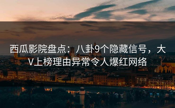 西瓜影院盘点：八卦9个隐藏信号，大V上榜理由异常令人爆红网络