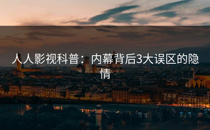 人人影视科普:内幕背后3大误区的隐情