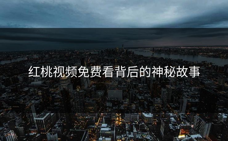 红桃视频免费看背后的神秘故事