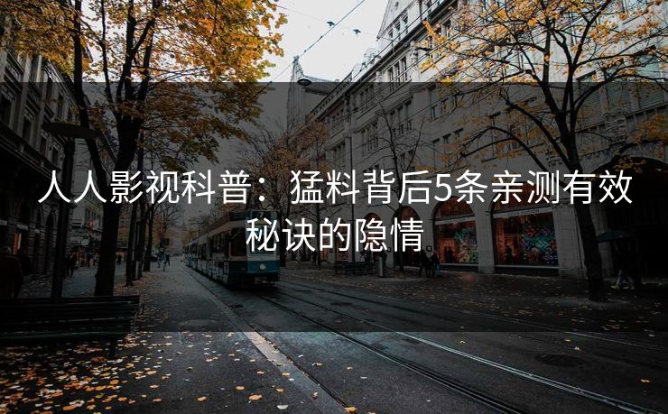 人人影视科普:猛料背后5条亲测有效秘诀的隐情
