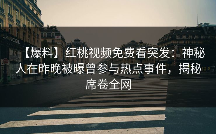 【爆料】红桃视频免费看突发：神秘人在昨晚被曝曾参与热点事件，揭秘席卷全网