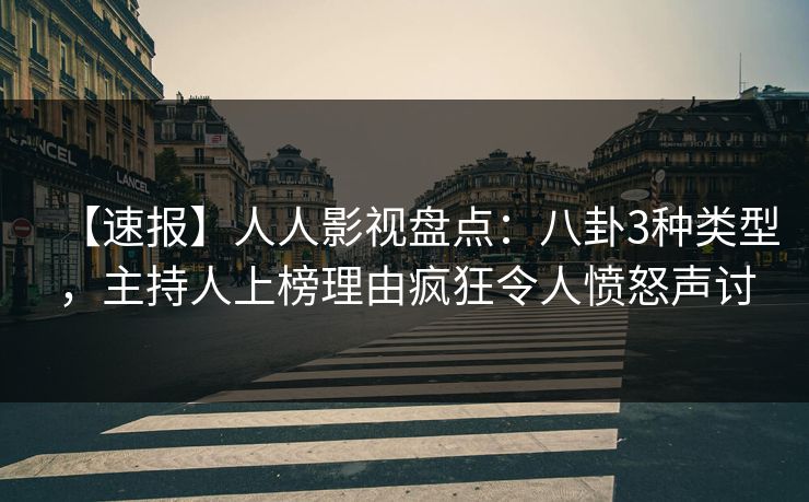 【速报】人人影视盘点:八卦3种类型,主持人上榜理由疯狂令人愤怒声讨 【速报】人人影视盘点:八卦3种类型,主持人上榜理由疯狂令人愤怒声讨