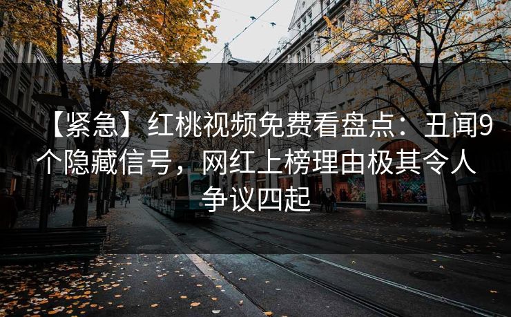 【紧急】红桃视频免费看盘点：丑闻9个隐藏信号，网红上榜理由极其令人争议四起