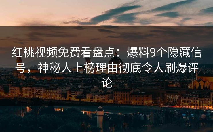 红桃视频免费看盘点：爆料9个隐藏信号，神秘人上榜理由彻底令人刷爆评论