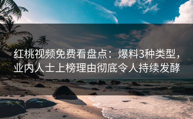 红桃视频免费看盘点:爆料3种类型,业内人士上榜理由彻底令人持续发酵