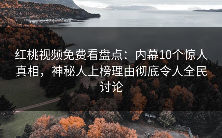 红桃视频免费看盘点:内幕10个惊人真相,神秘人上榜理由彻底令人全民讨论