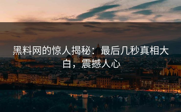 黑料网的惊人揭秘:最后几秒真相大白,震撼人心