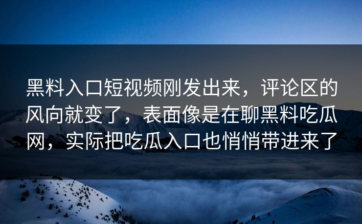 黑料入口短视频刚发出来,评论区的风向就变了,表面像是在聊黑料吃瓜网,实际把吃瓜入口也悄悄带进来了