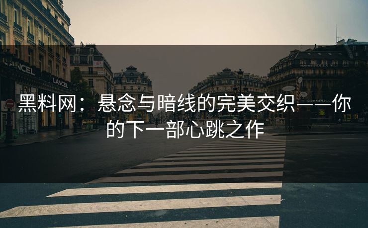 黑料网:悬念与暗线的完美交织——你的下一部心跳之作