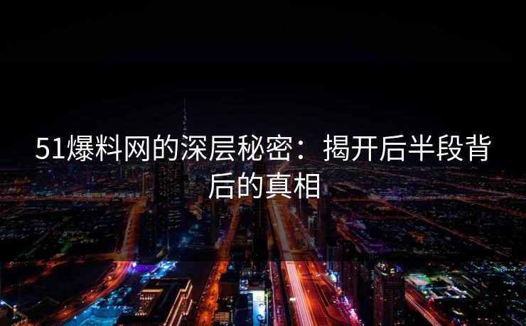 51爆料网的深层秘密:揭开后半段背后的真相